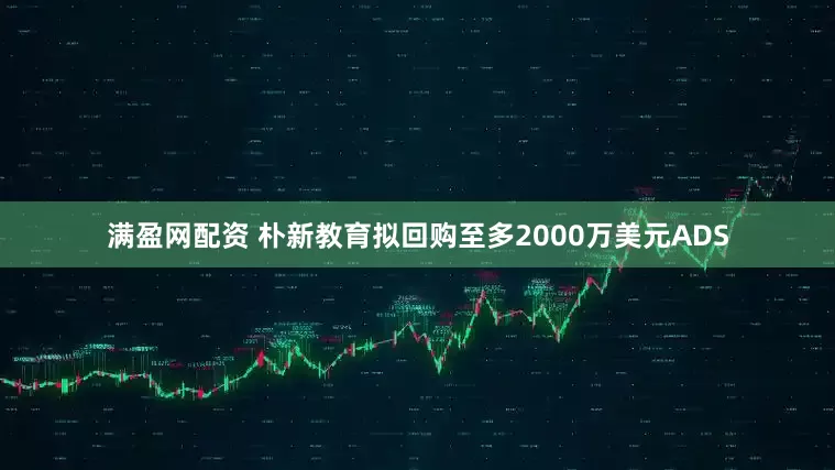 满盈网配资 朴新教育拟回购至多2000万美元ADS
