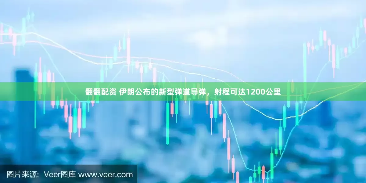 翻翻配资 伊朗公布的新型弹道导弹，射程可达1200公里