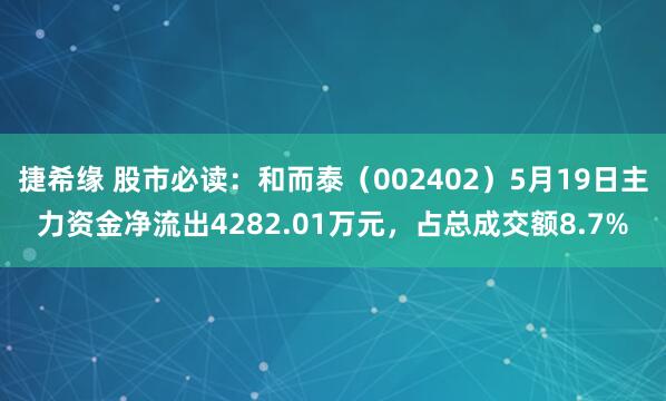 捷希缘 股市必读：和而泰（002402）5月19日主力资金净流出4282.01万元，占总成交额8.7%