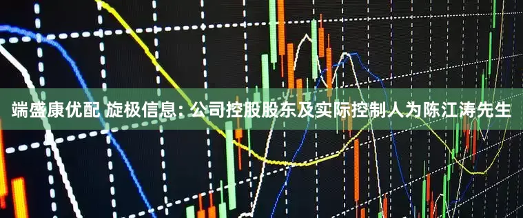 端盛康优配 旋极信息: 公司控股股东及实际控制人为陈江涛先生