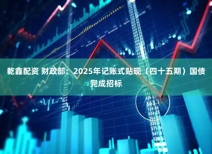 乾鑫配资 财政部：2025年记账式贴现（四十五期）国债完成招标