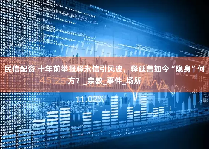 民信配资 十年前举报释永信引风波，释延鲁如今“隐身”何方？_宗教_事件_场所