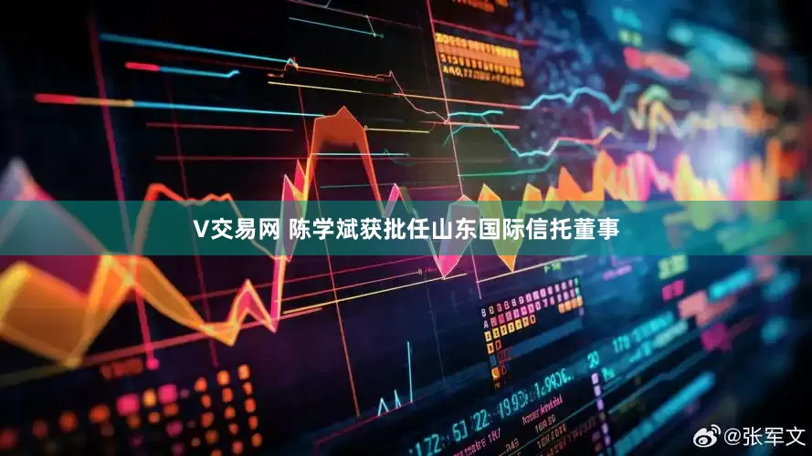 V交易网 陈学斌获批任山东国际信托董事