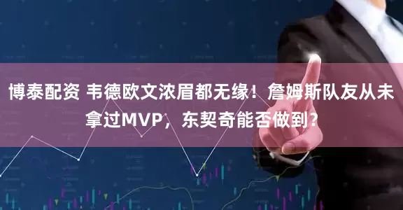博泰配资 韦德欧文浓眉都无缘！詹姆斯队友从未拿过MVP，东契奇能否做到？