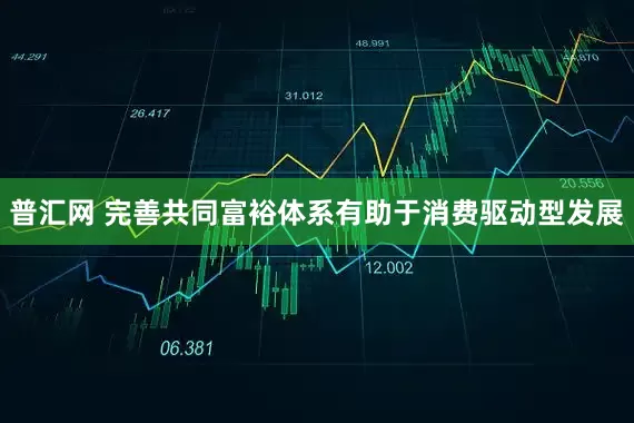 普汇网 完善共同富裕体系有助于消费驱动型发展